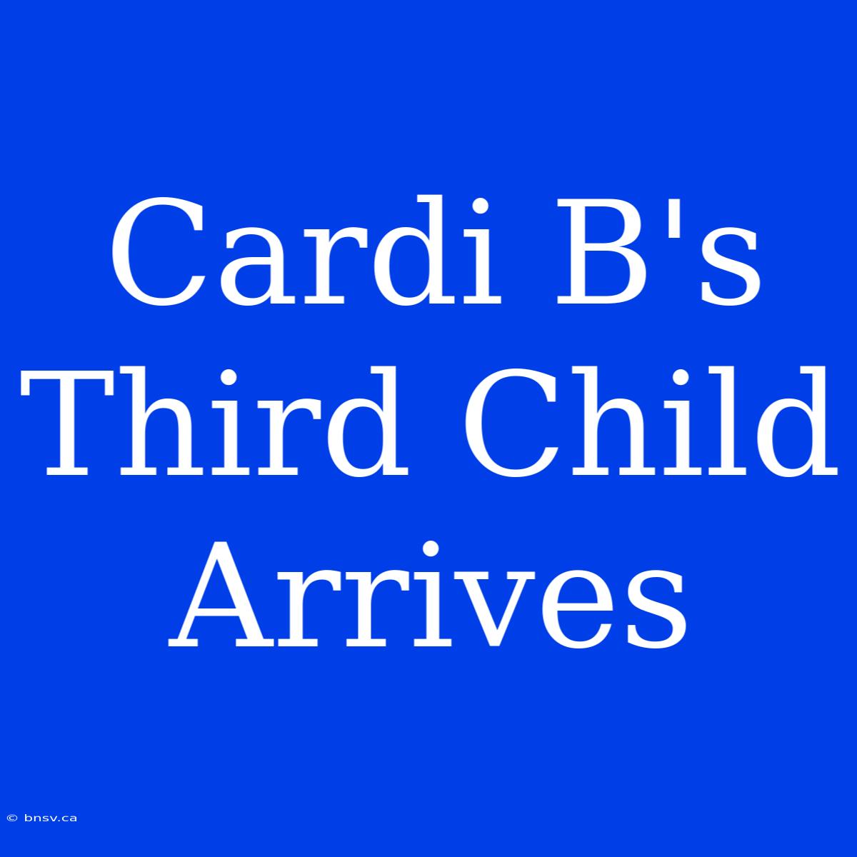 Cardi B's Third Child Arrives