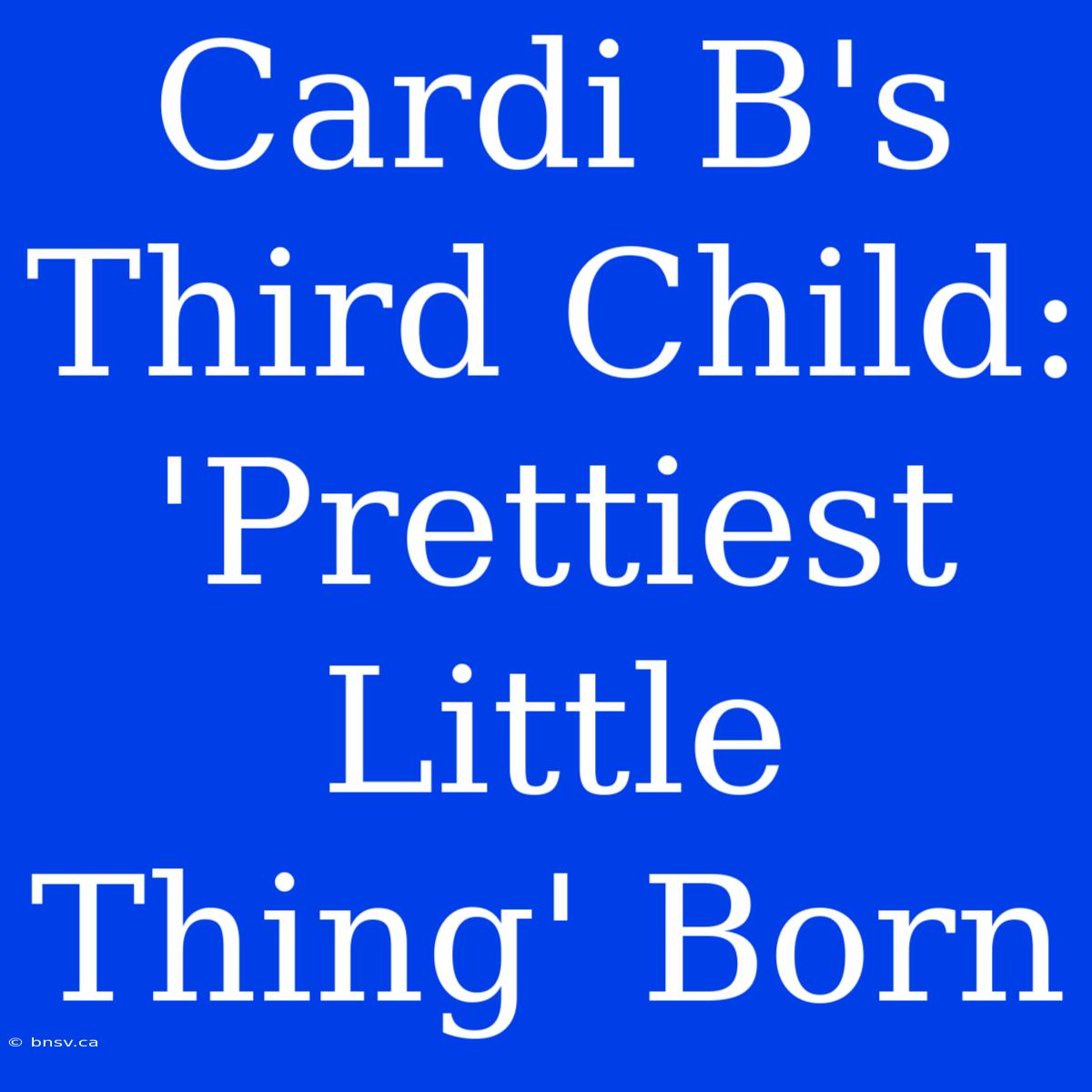 Cardi B's Third Child: 'Prettiest Little Thing' Born