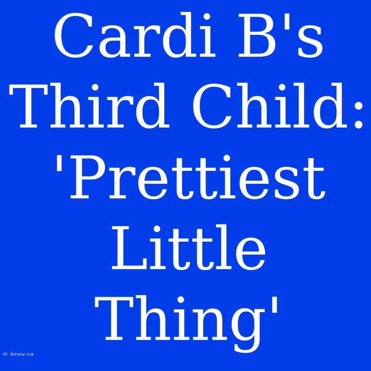 Cardi B's Third Child: 'Prettiest Little Thing'