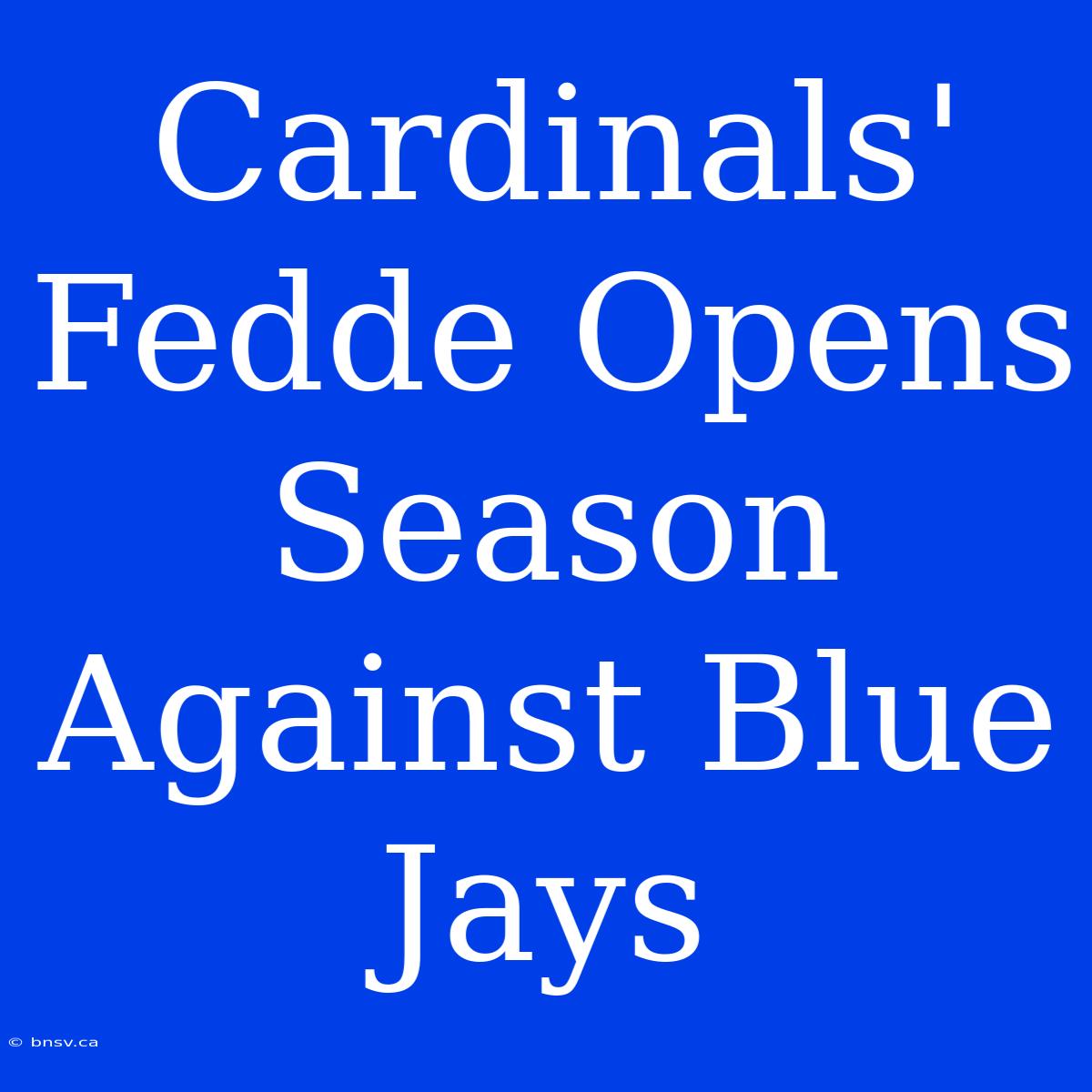 Cardinals' Fedde Opens Season Against Blue Jays