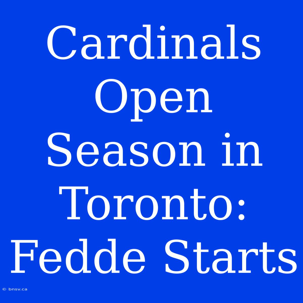 Cardinals Open Season In Toronto: Fedde Starts