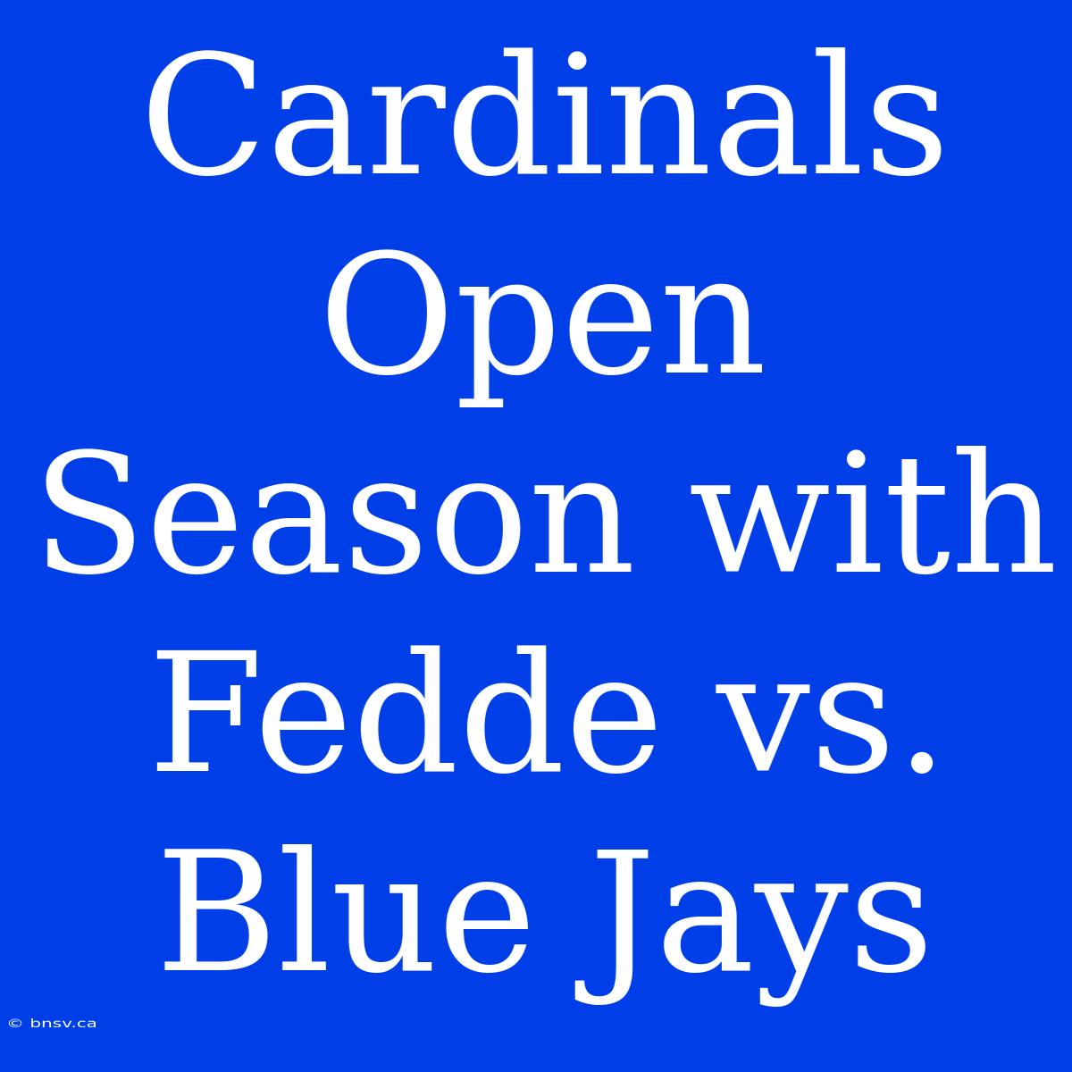 Cardinals Open Season With Fedde Vs. Blue Jays