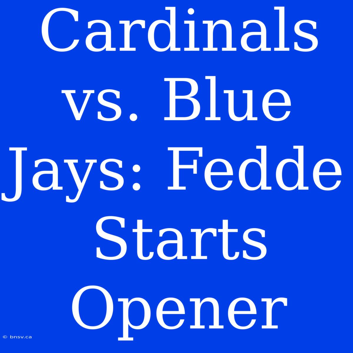 Cardinals Vs. Blue Jays: Fedde Starts Opener