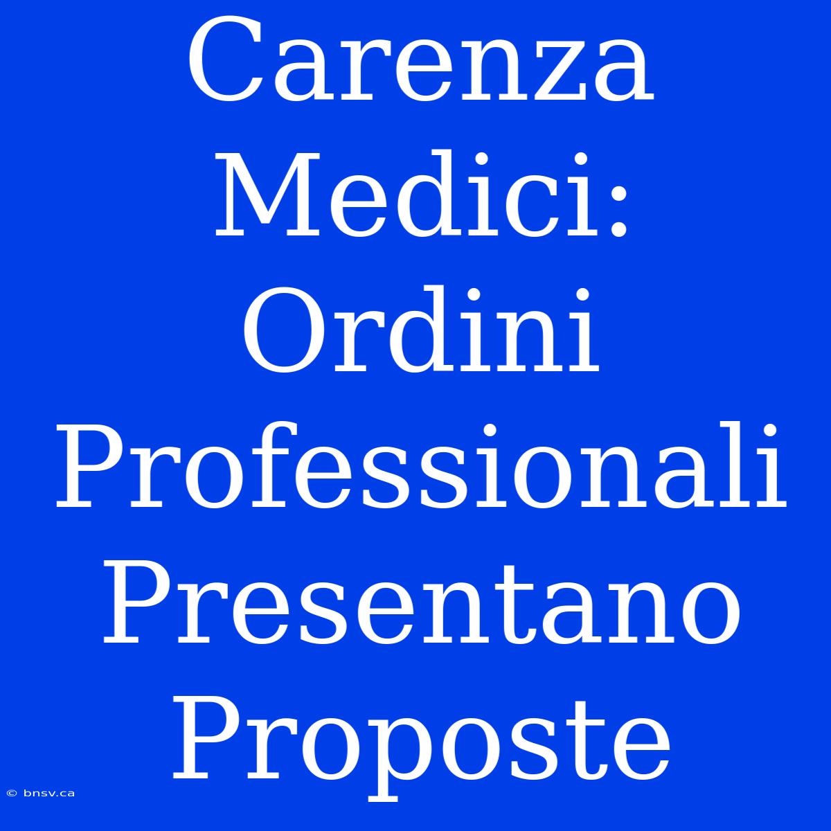 Carenza Medici: Ordini Professionali Presentano Proposte