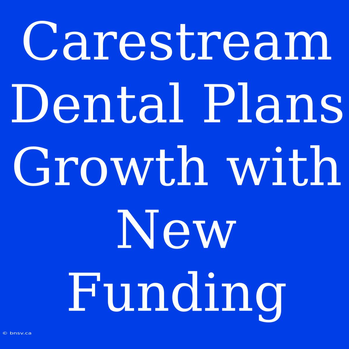 Carestream Dental Plans Growth With New Funding