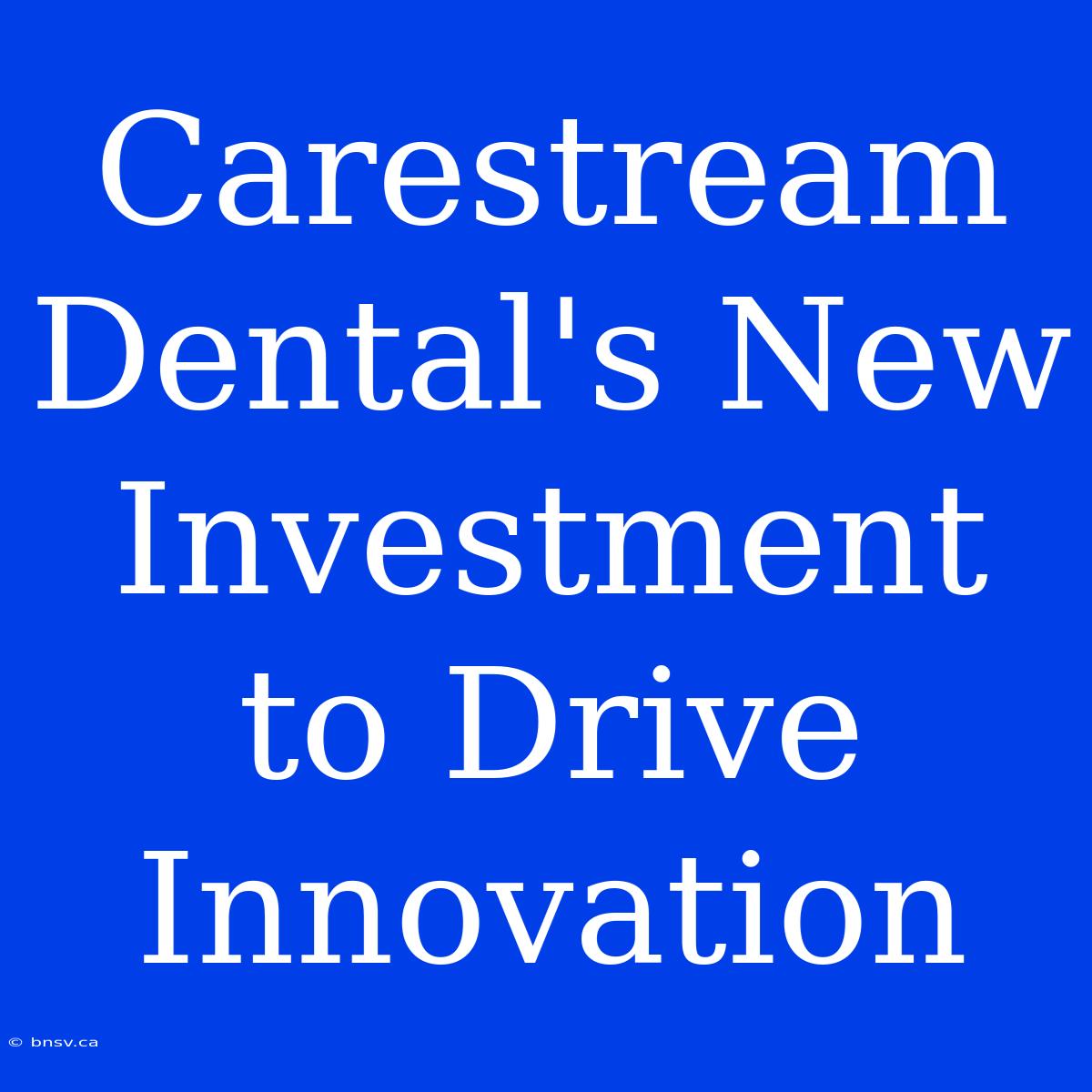 Carestream Dental's New Investment To Drive Innovation