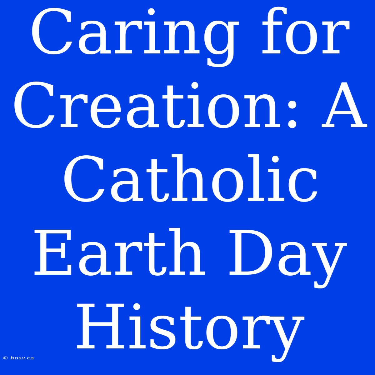 Caring For Creation: A Catholic Earth Day History