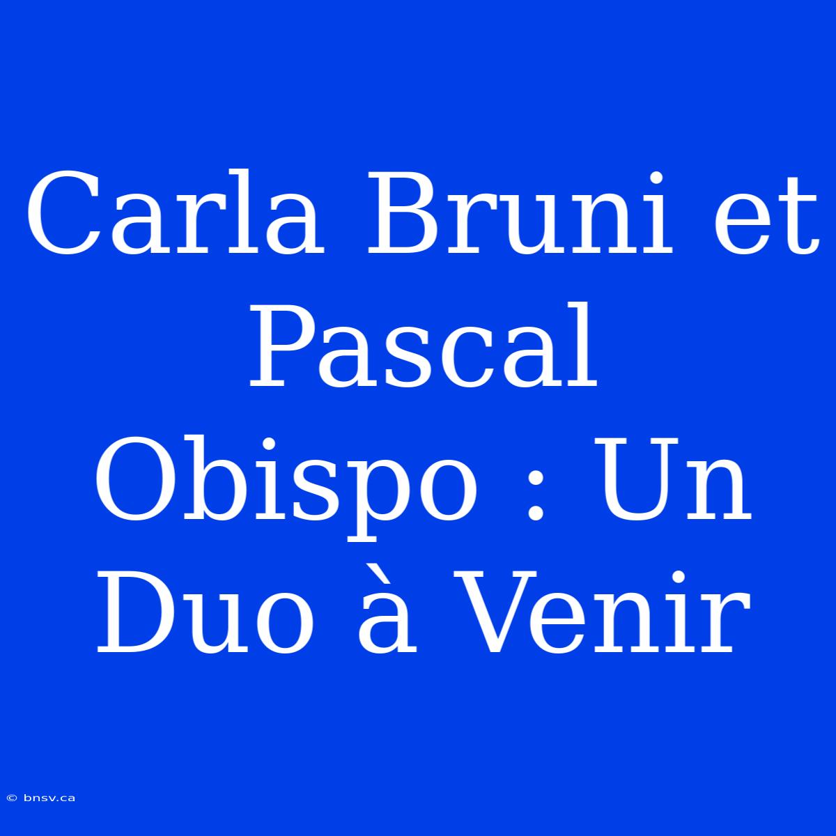 Carla Bruni Et Pascal Obispo : Un Duo À Venir