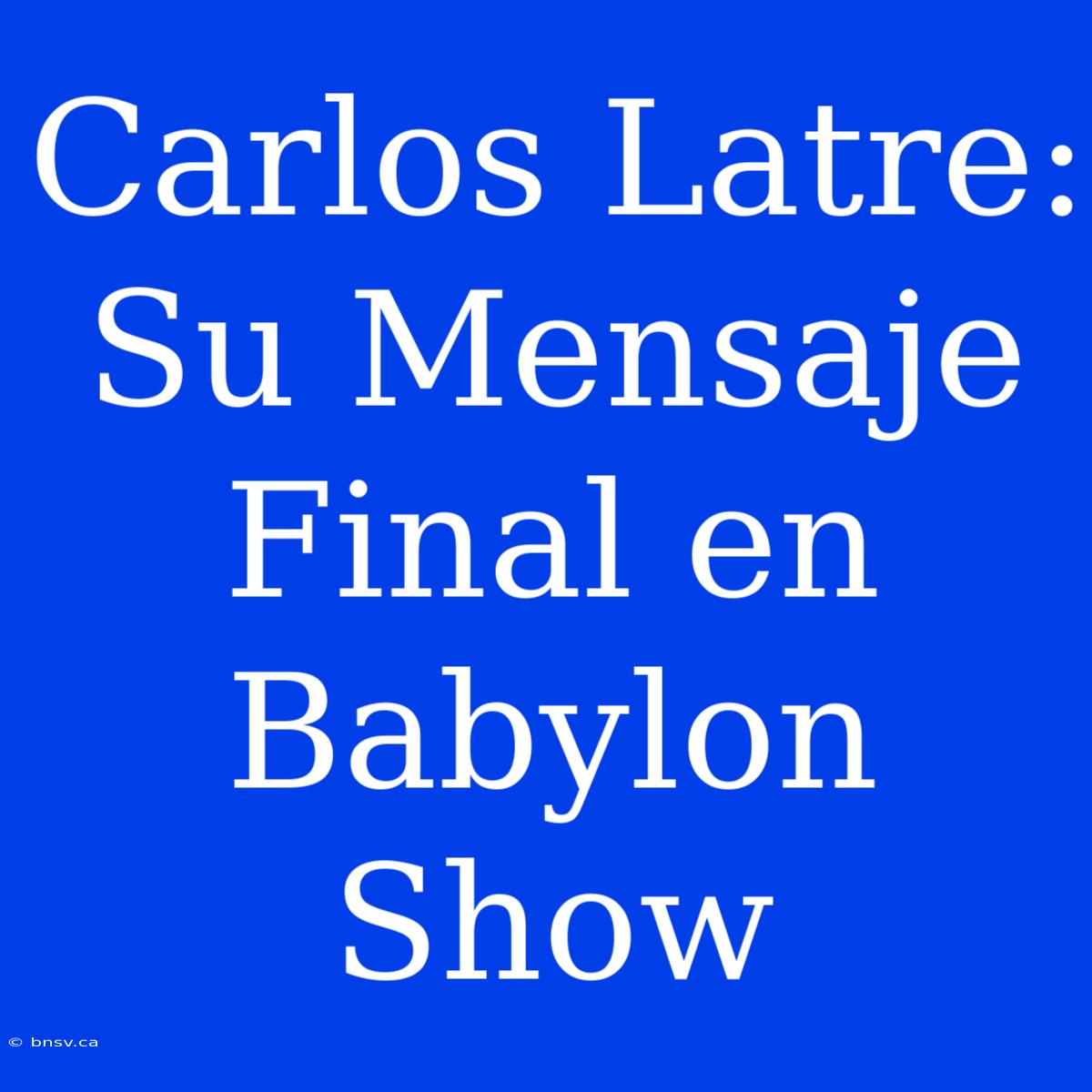 Carlos Latre: Su Mensaje Final En Babylon Show