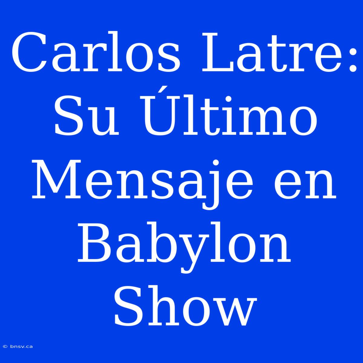 Carlos Latre: Su Último Mensaje En Babylon Show