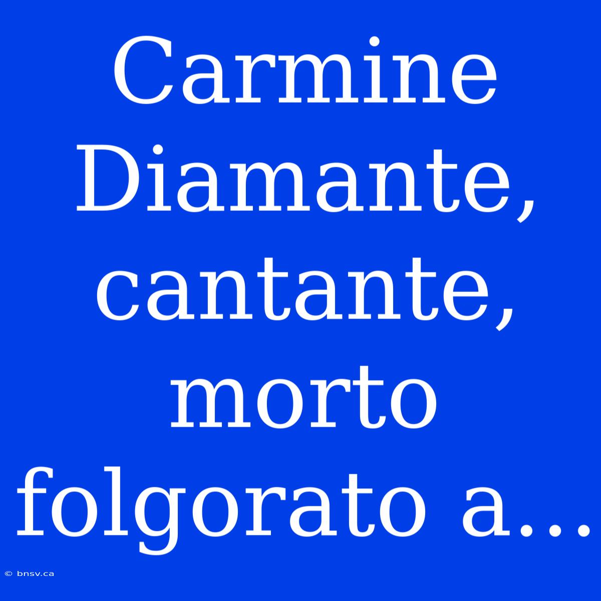 Carmine Diamante, Cantante, Morto Folgorato A...