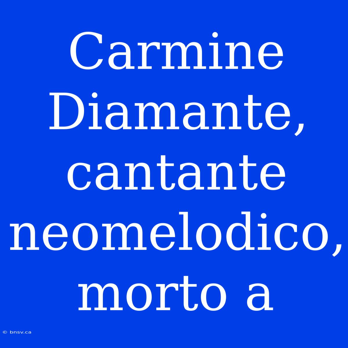 Carmine Diamante, Cantante Neomelodico, Morto A