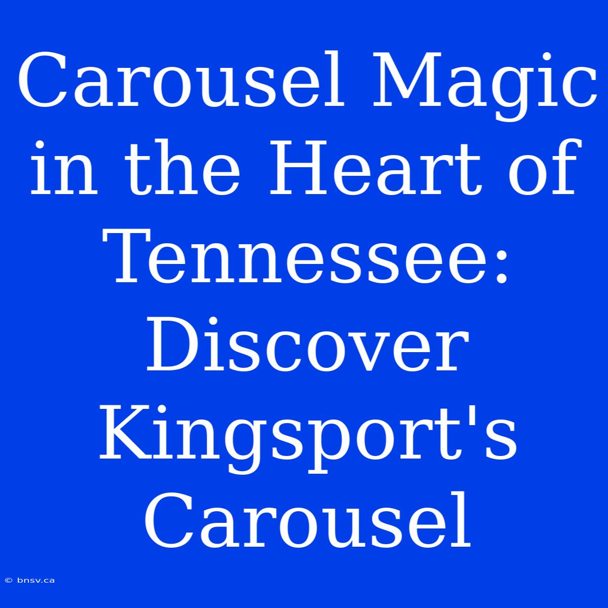 Carousel Magic In The Heart Of Tennessee: Discover Kingsport's Carousel