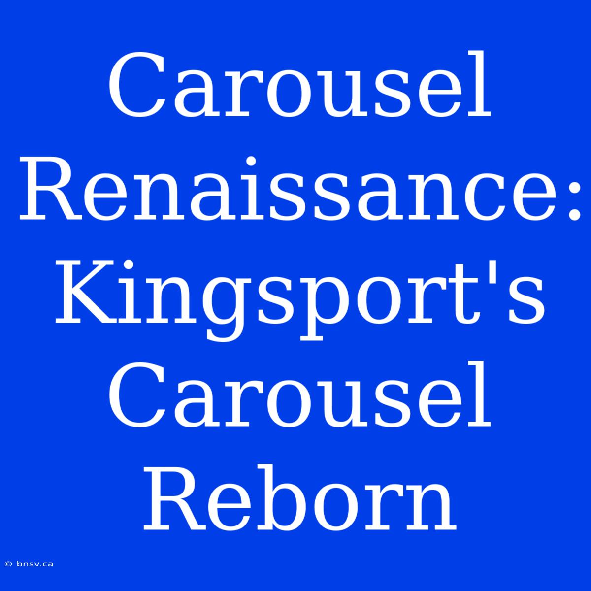 Carousel Renaissance: Kingsport's Carousel Reborn