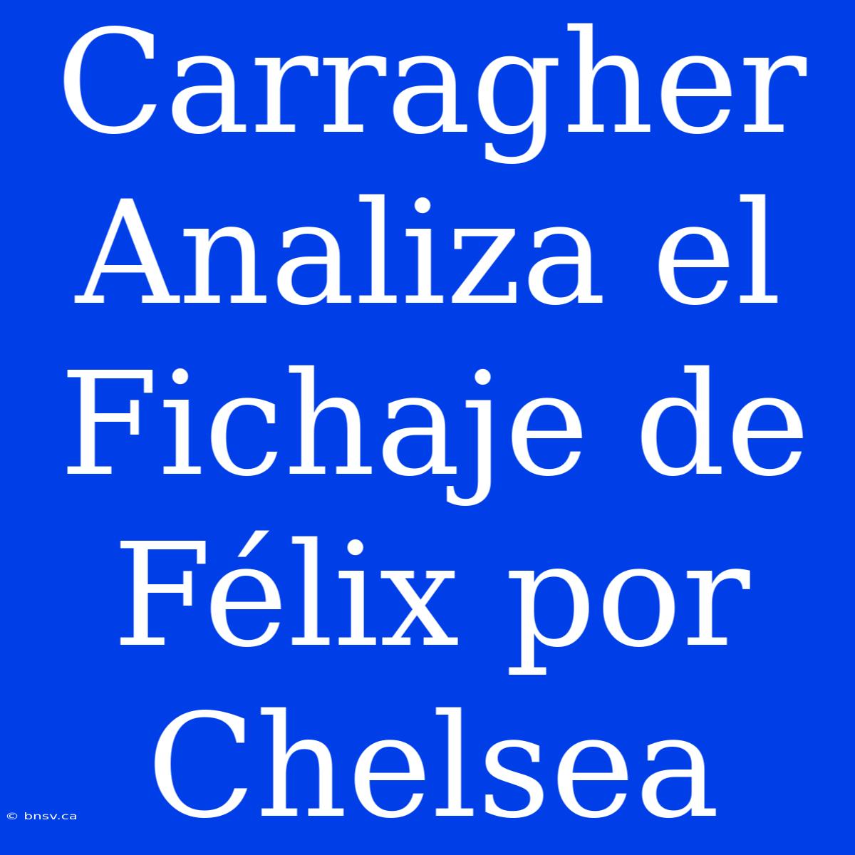 Carragher Analiza El Fichaje De Félix Por Chelsea