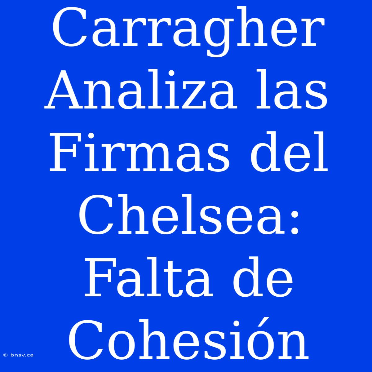 Carragher Analiza Las Firmas Del Chelsea: Falta De Cohesión