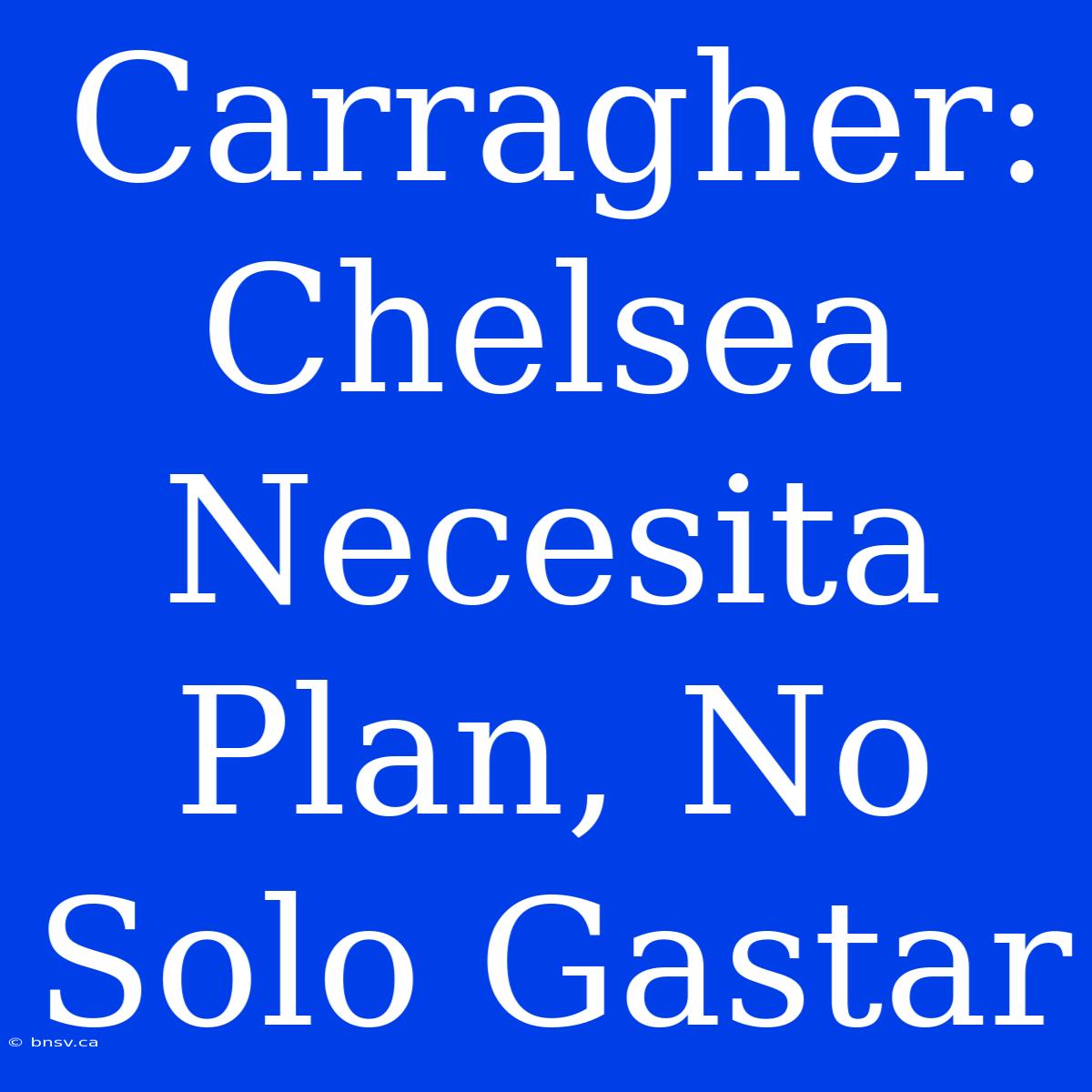 Carragher: Chelsea Necesita Plan, No Solo Gastar