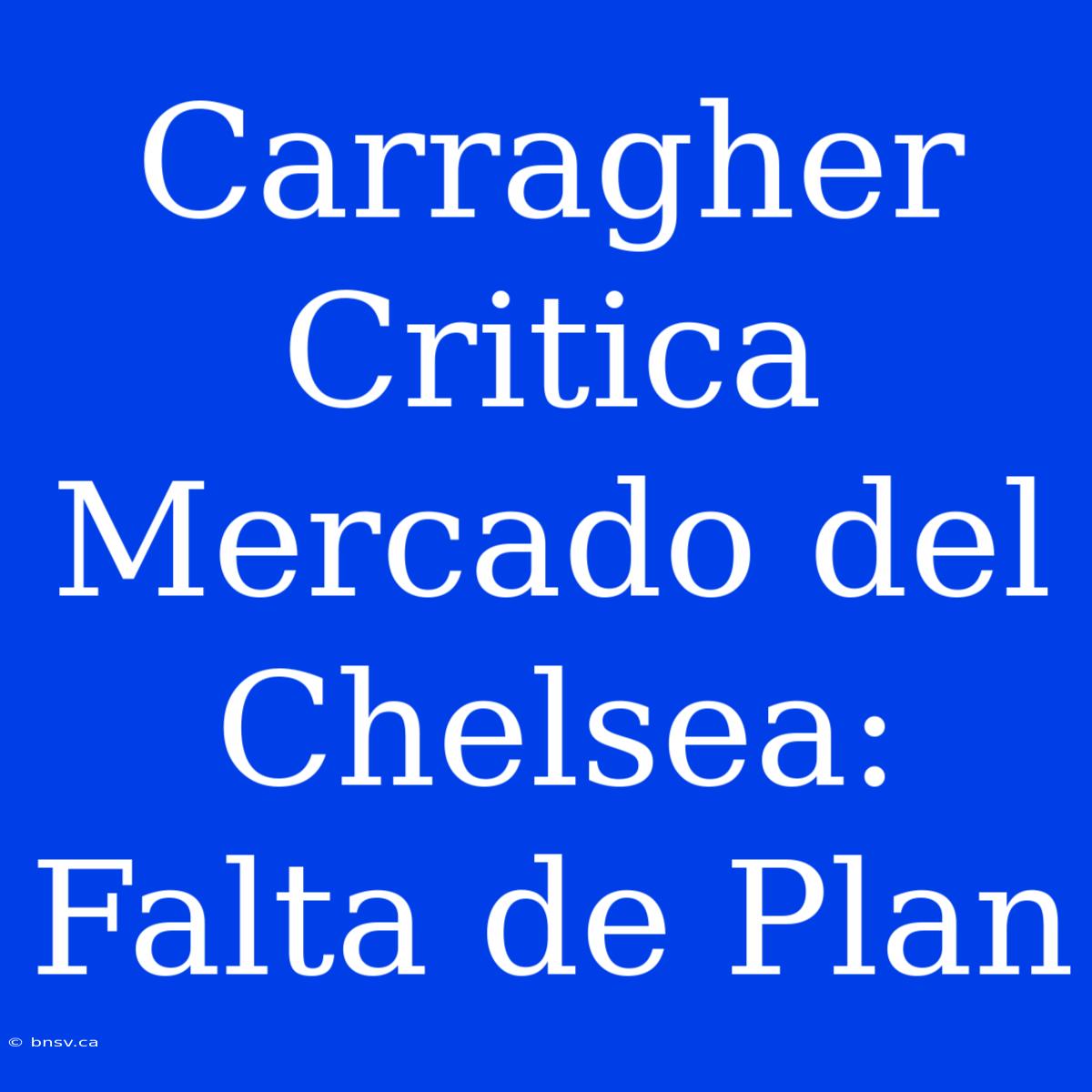 Carragher Critica Mercado Del Chelsea: Falta De Plan