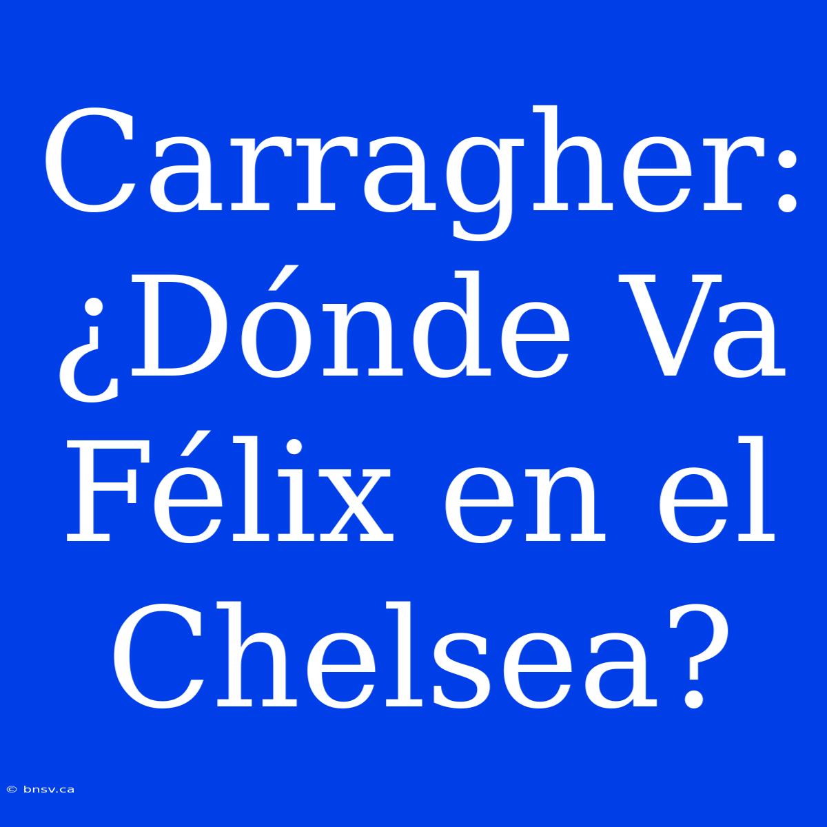 Carragher: ¿Dónde Va Félix En El Chelsea?