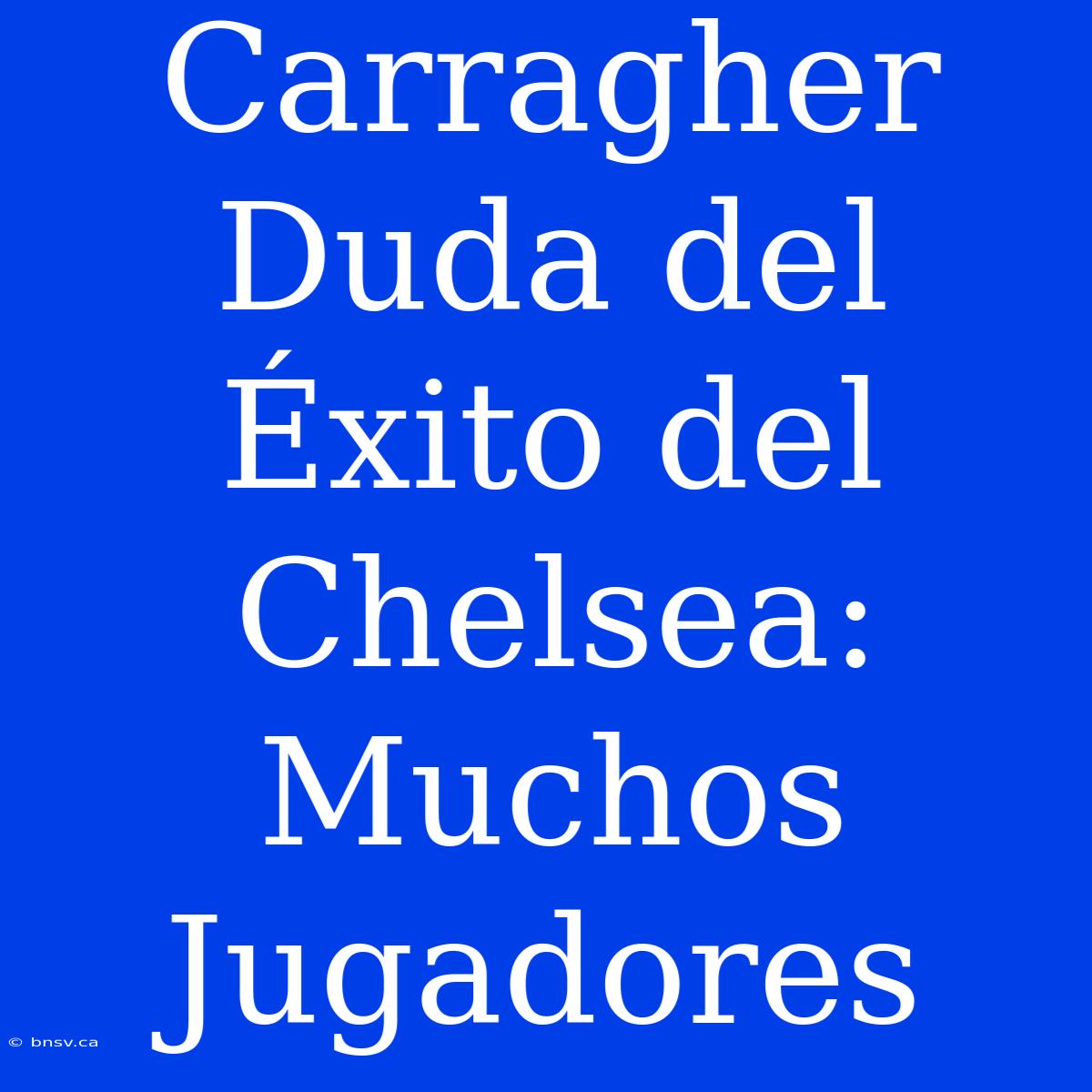 Carragher Duda Del Éxito Del Chelsea: Muchos Jugadores