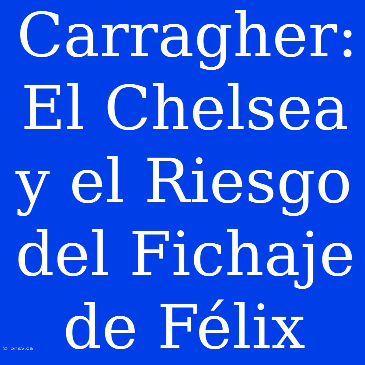 Carragher: El Chelsea Y El Riesgo Del Fichaje De Félix