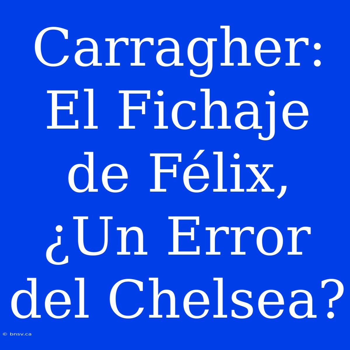 Carragher: El Fichaje De Félix, ¿Un Error Del Chelsea?