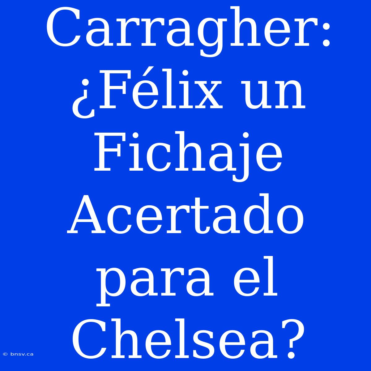 Carragher: ¿Félix Un Fichaje Acertado Para El Chelsea?