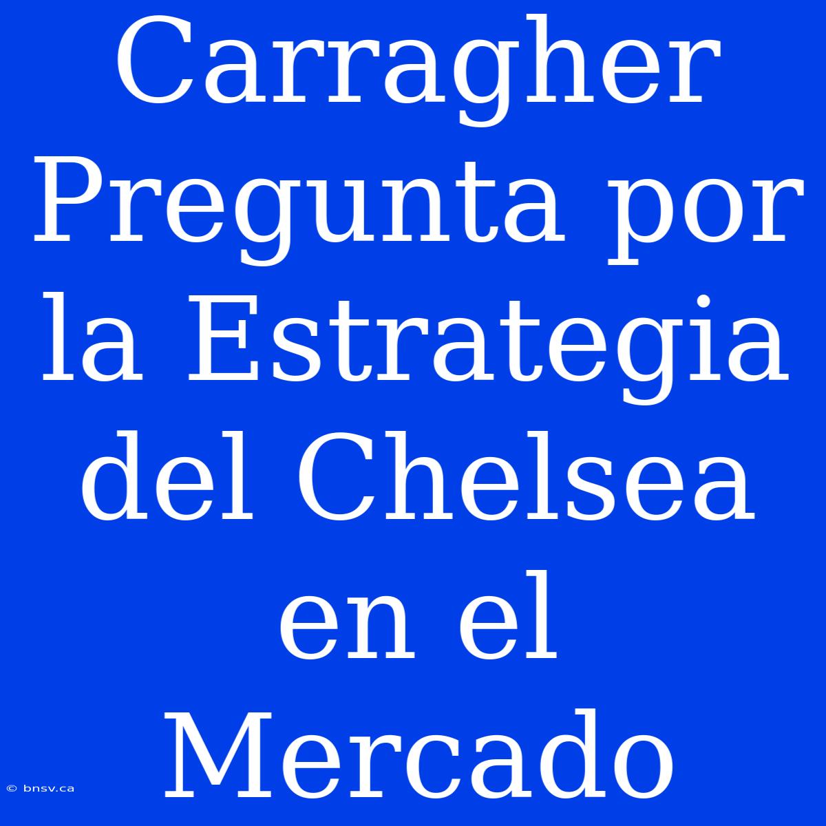 Carragher Pregunta Por La Estrategia Del Chelsea En El Mercado