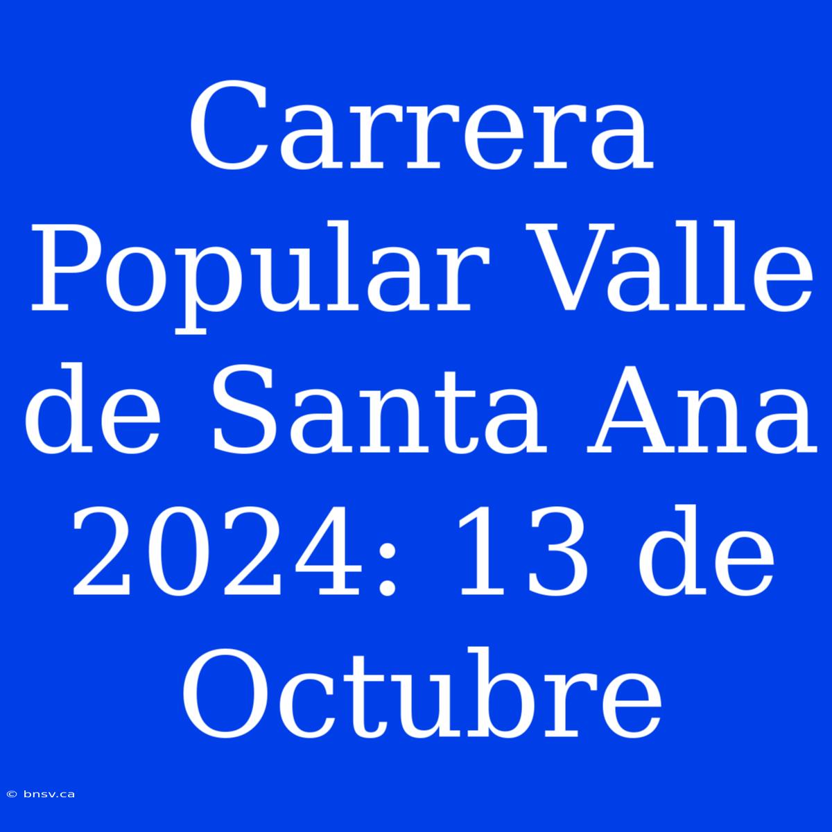 Carrera Popular Valle De Santa Ana 2024: 13 De Octubre