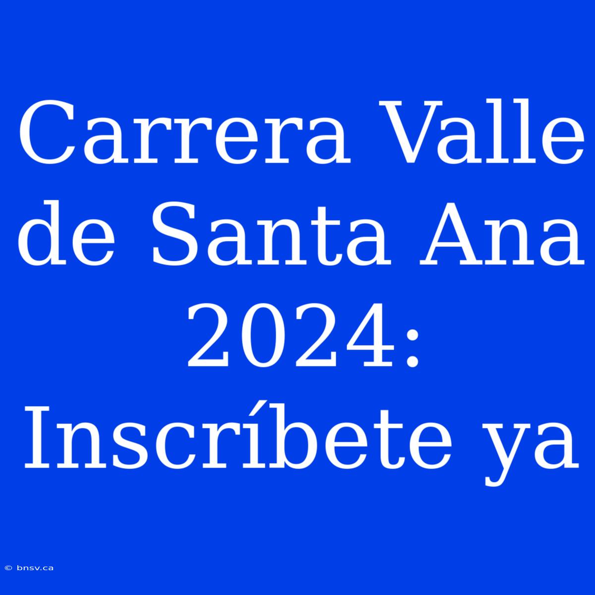 Carrera Valle De Santa Ana 2024: Inscríbete Ya