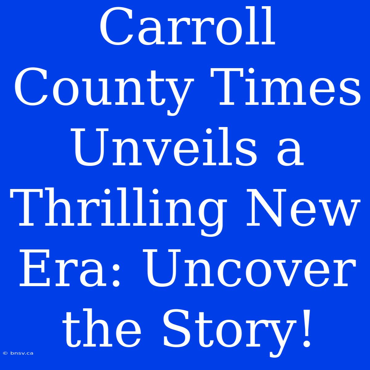 Carroll County Times Unveils A Thrilling New Era: Uncover The Story!