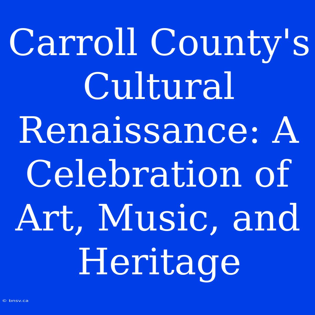 Carroll County's Cultural Renaissance: A Celebration Of Art, Music, And Heritage