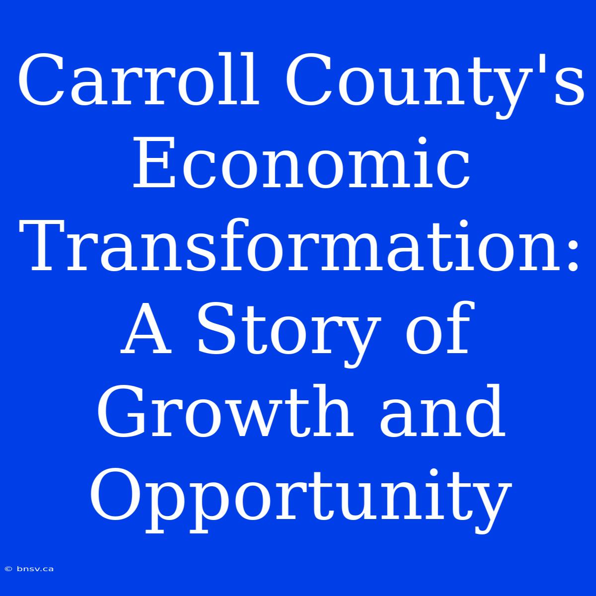 Carroll County's Economic Transformation: A Story Of Growth And Opportunity