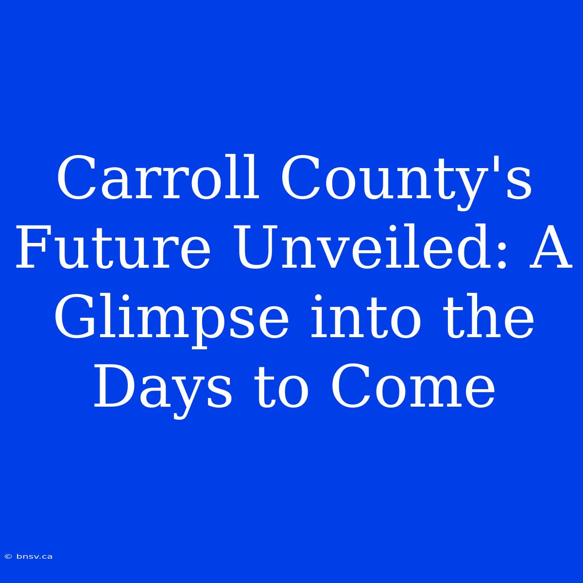 Carroll County's Future Unveiled: A Glimpse Into The Days To Come