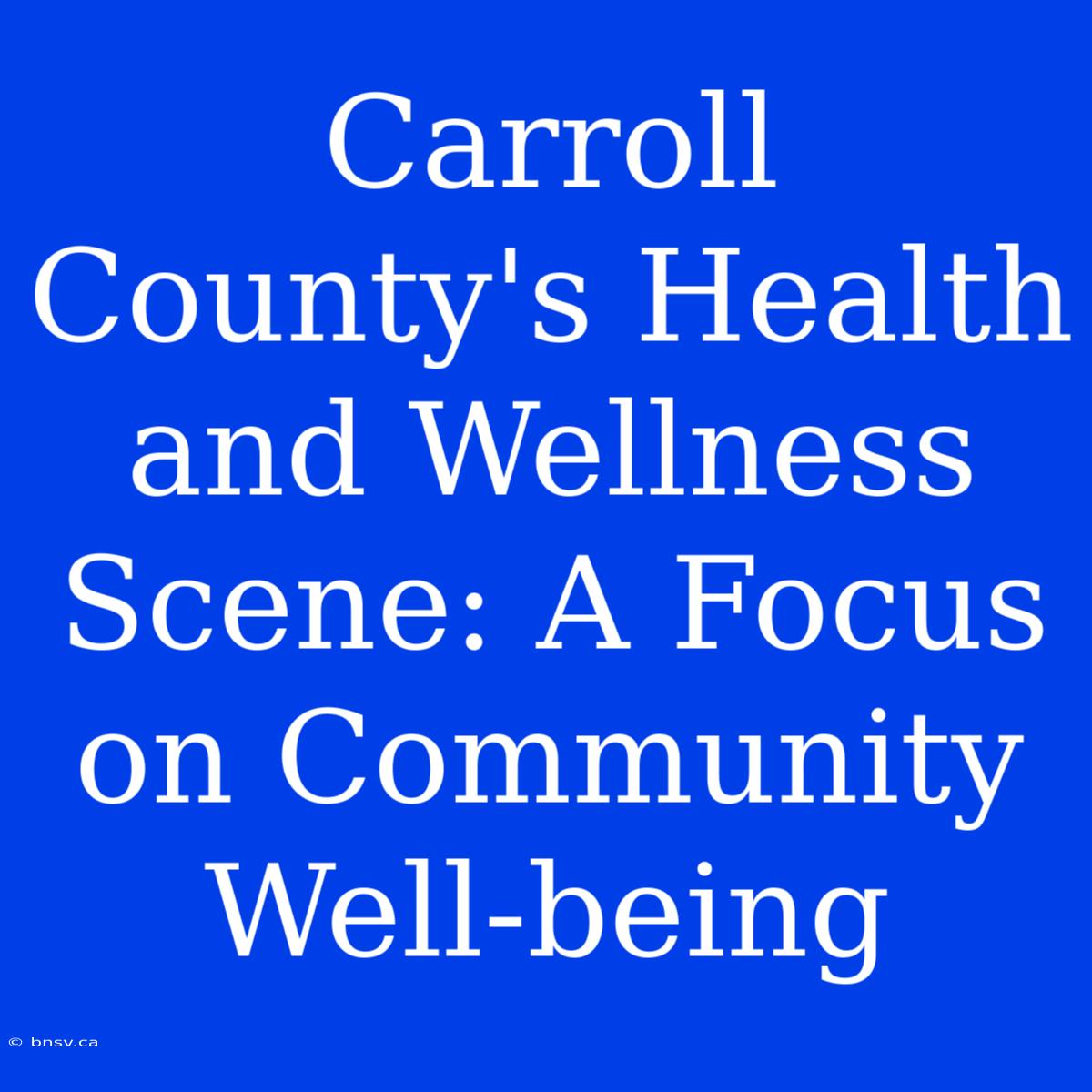 Carroll County's Health And Wellness Scene: A Focus On Community Well-being