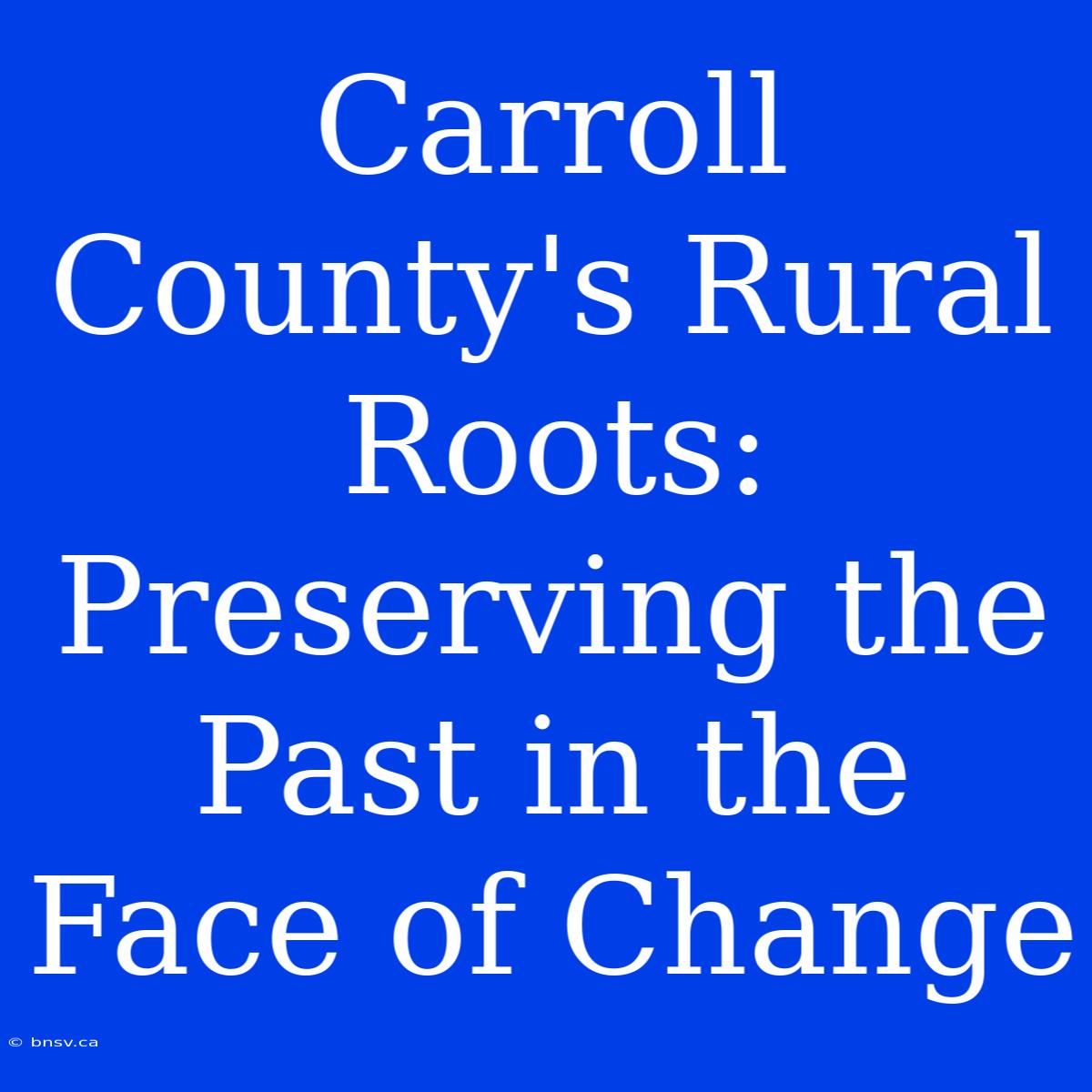 Carroll County's Rural Roots: Preserving The Past In The Face Of Change