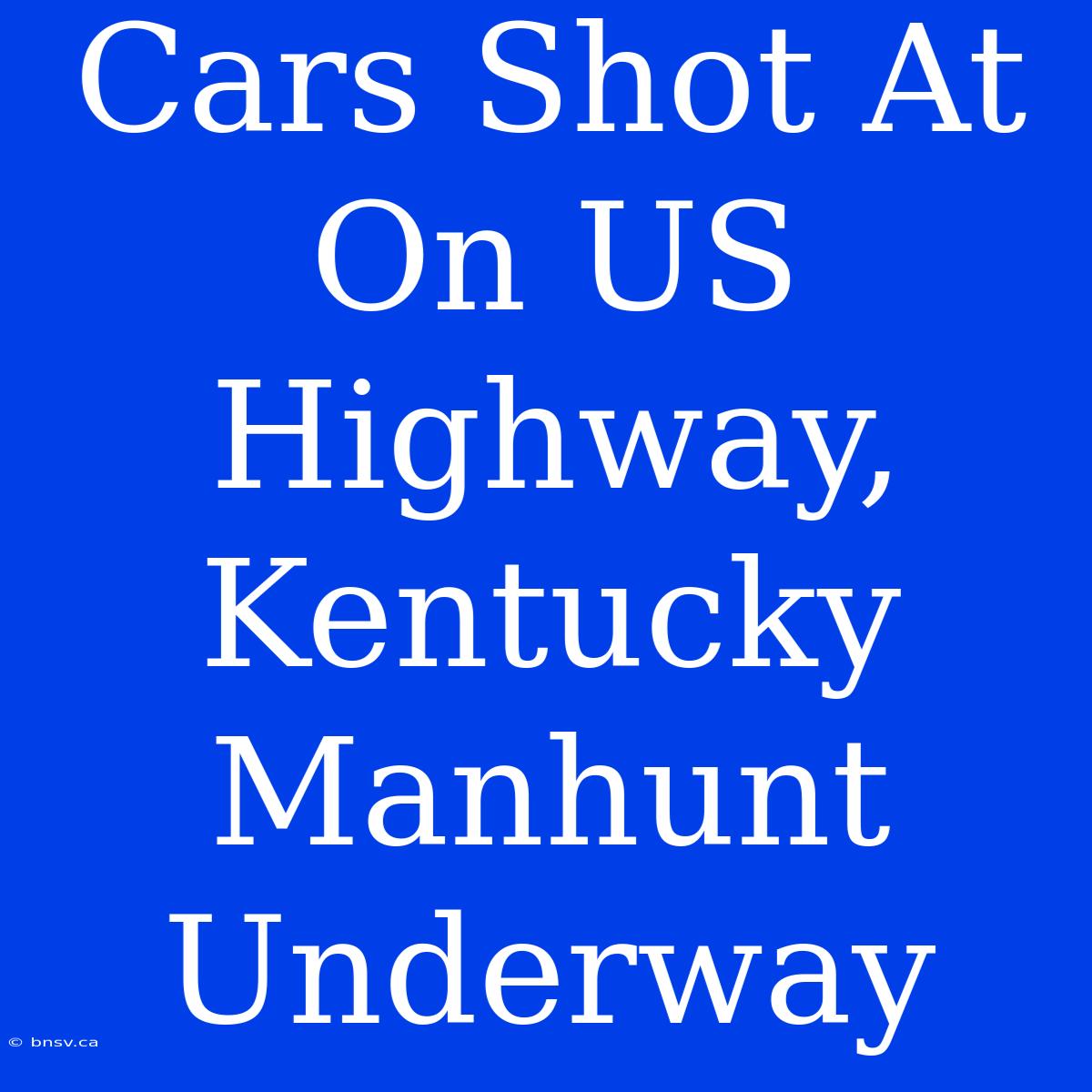 Cars Shot At On US Highway, Kentucky Manhunt Underway