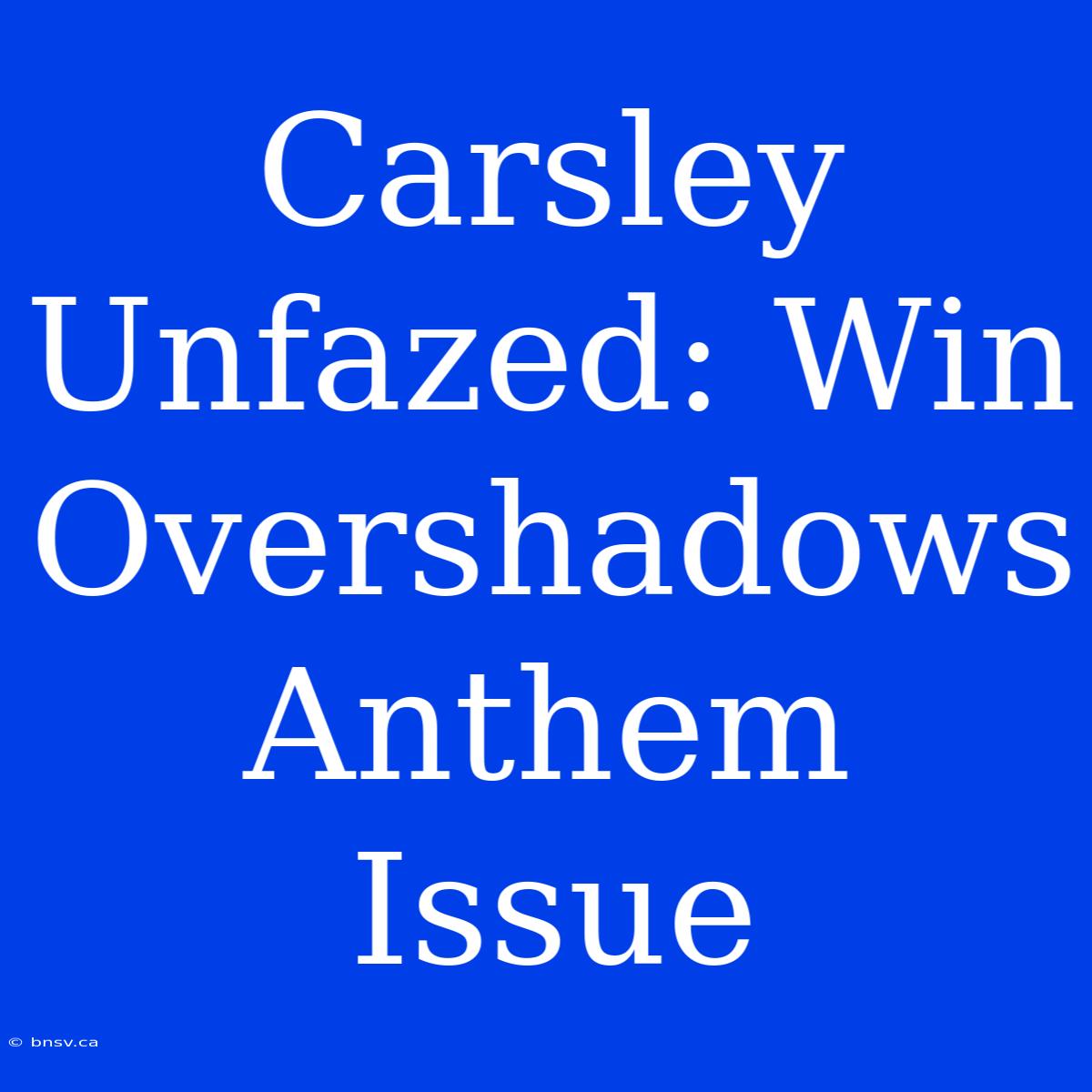 Carsley Unfazed: Win Overshadows Anthem Issue