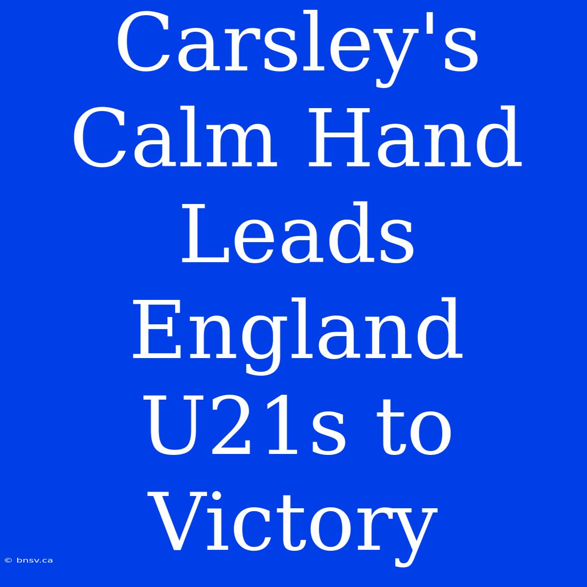 Carsley's Calm Hand Leads England U21s To Victory