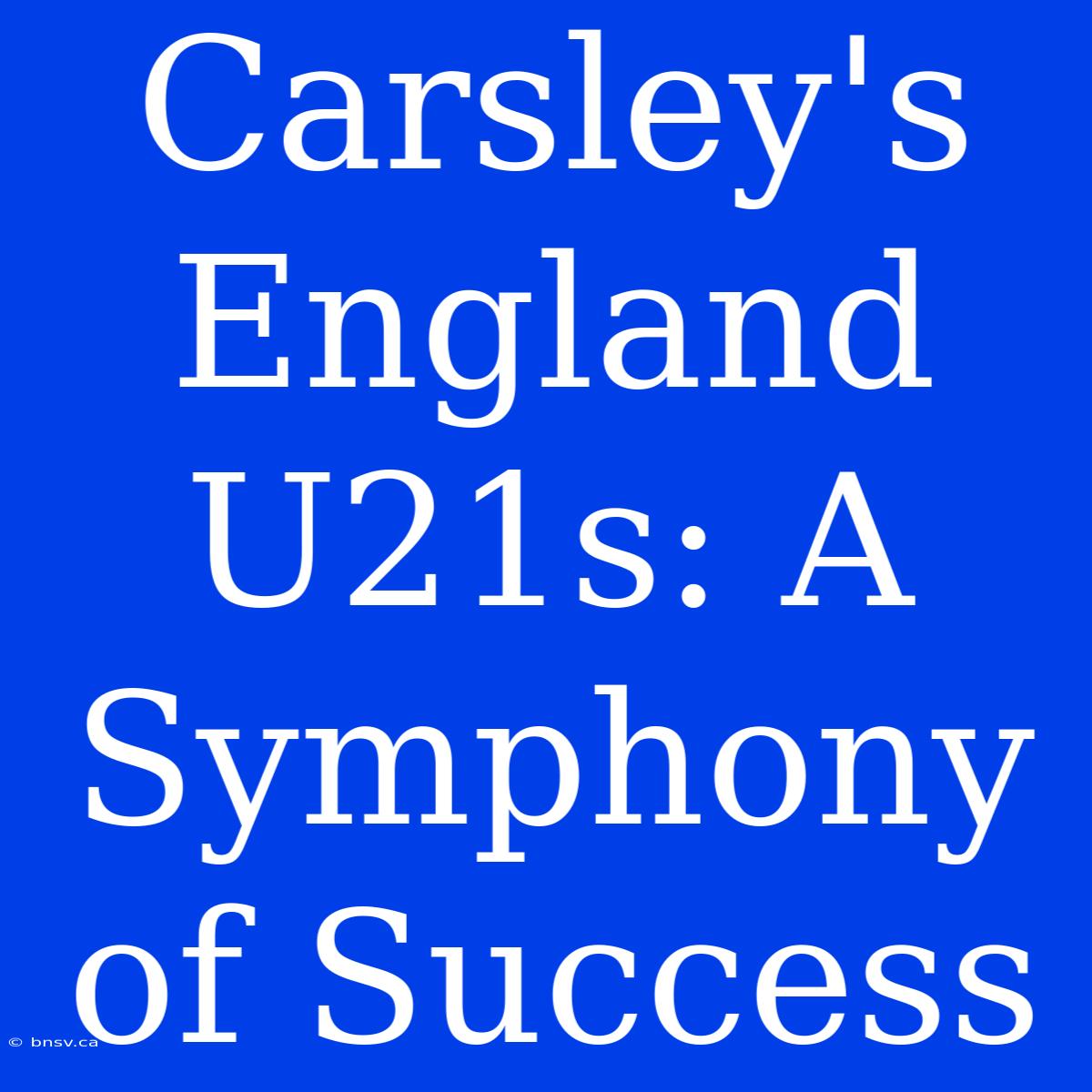 Carsley's England U21s: A Symphony Of Success