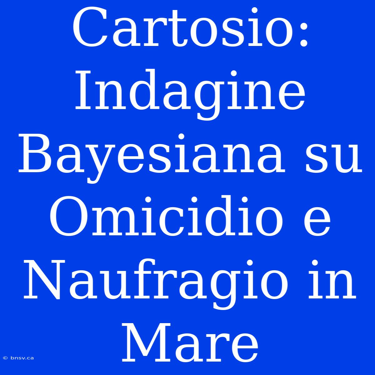 Cartosio: Indagine Bayesiana Su Omicidio E Naufragio In Mare