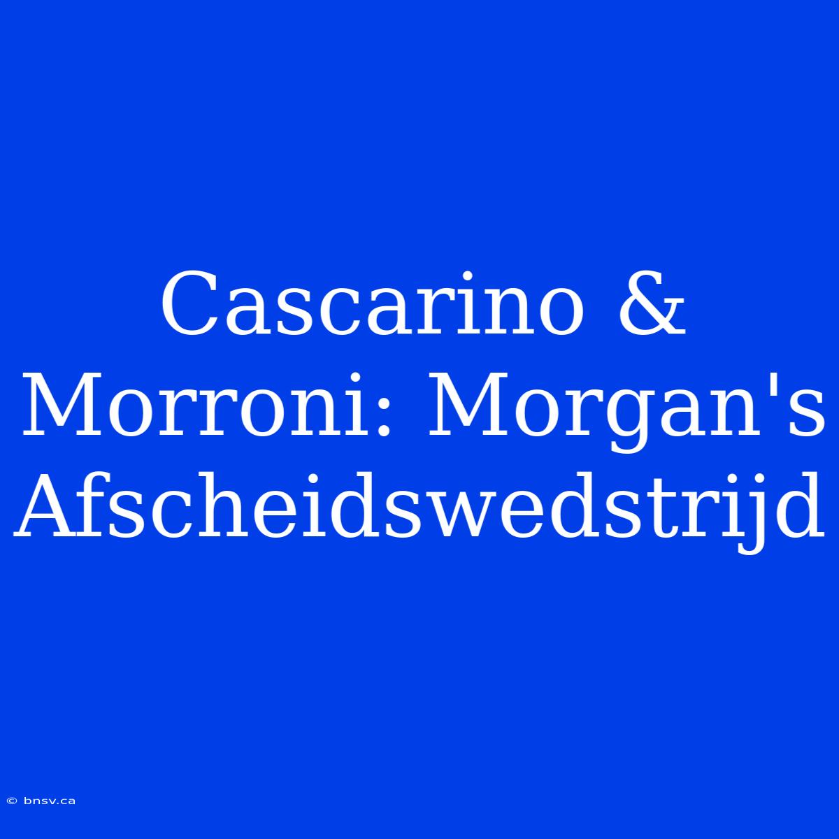 Cascarino & Morroni: Morgan's Afscheidswedstrijd