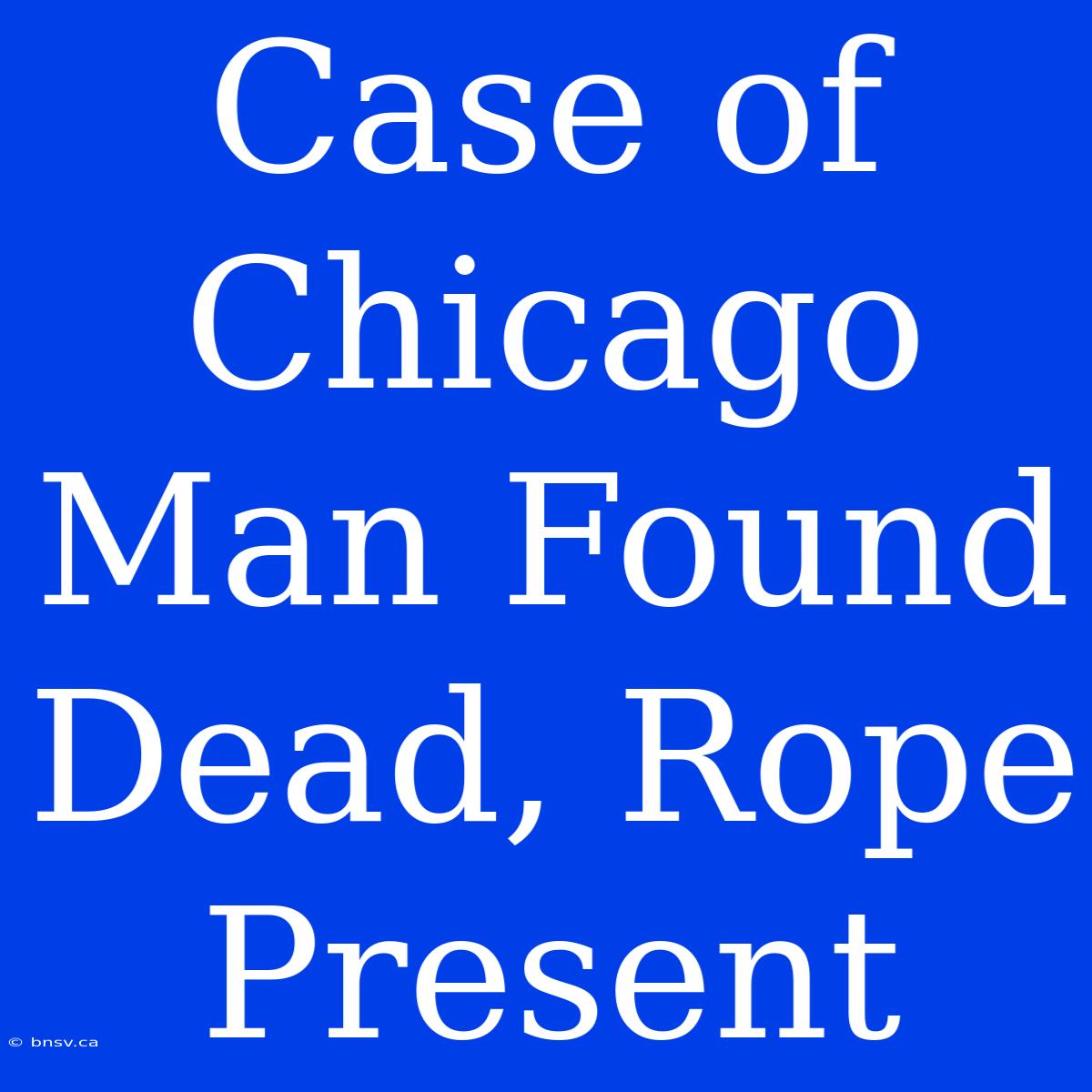 Case Of Chicago Man Found Dead, Rope Present