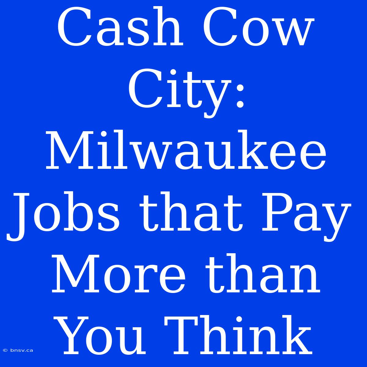 Cash Cow City: Milwaukee Jobs That Pay More Than You Think