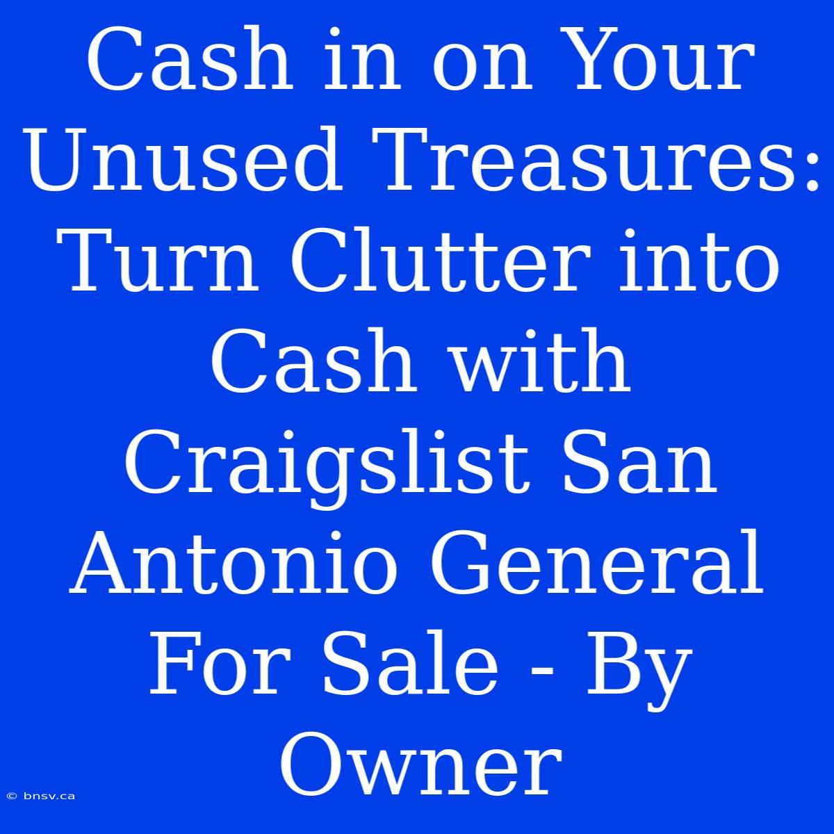 Cash In On Your Unused Treasures: Turn Clutter Into Cash With Craigslist San Antonio General For Sale - By Owner