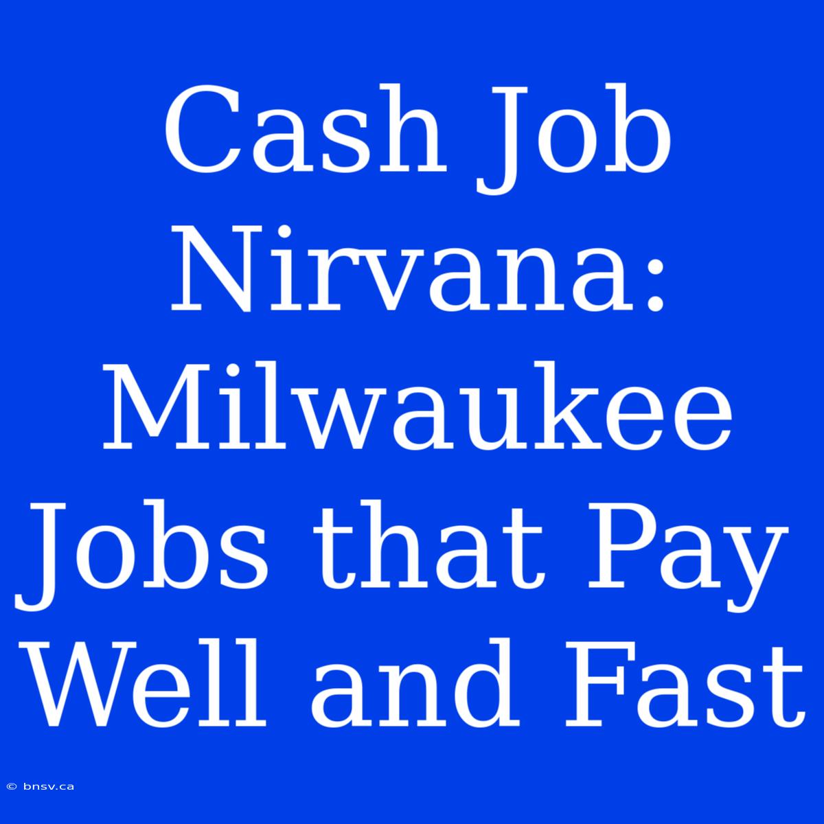 Cash Job Nirvana: Milwaukee Jobs That Pay Well And Fast