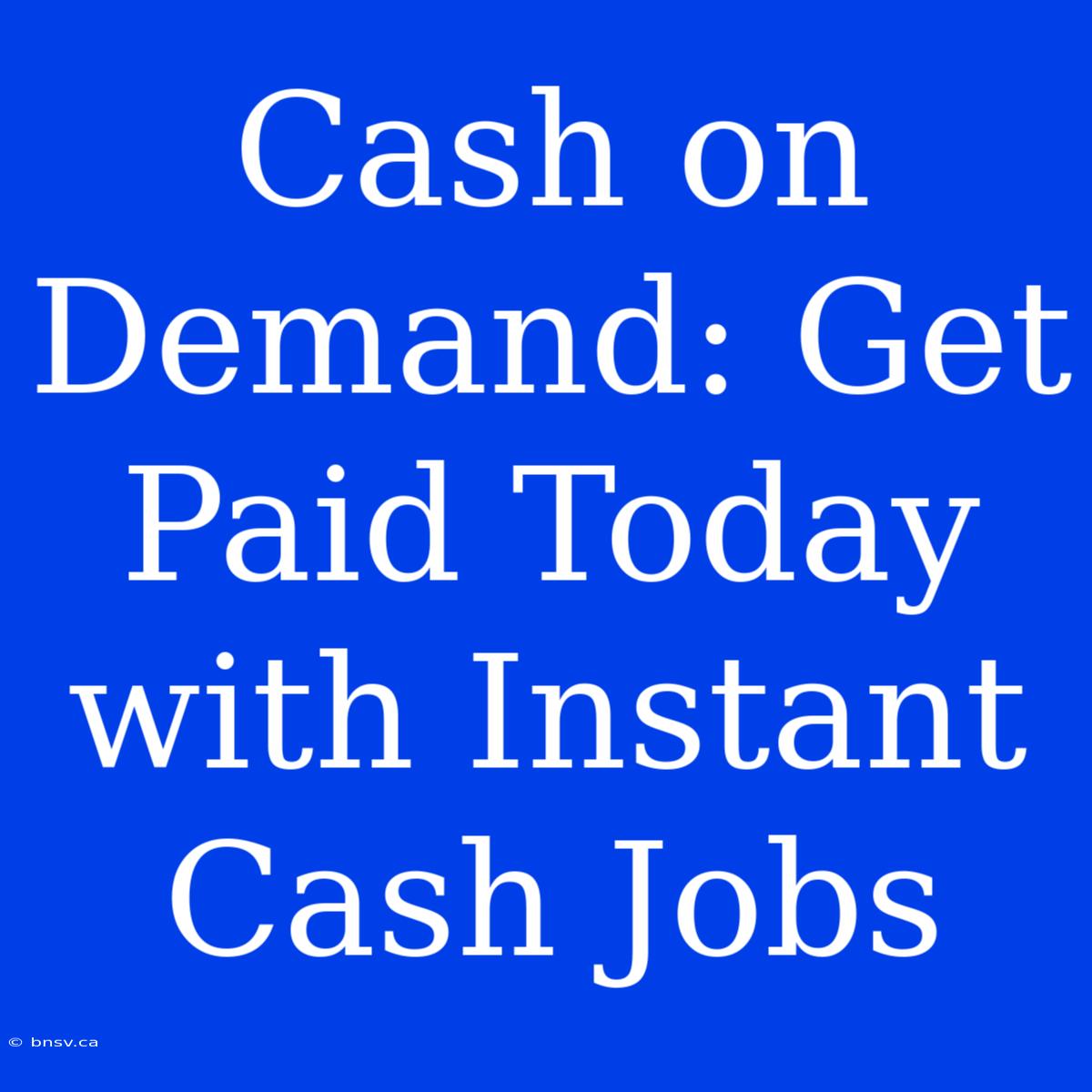 Cash On Demand: Get Paid Today With Instant Cash Jobs