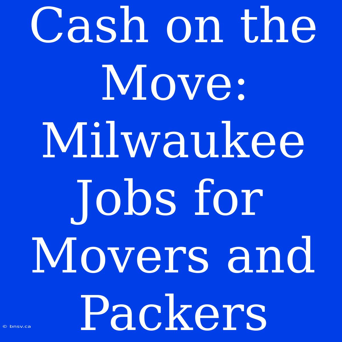 Cash On The Move: Milwaukee Jobs For Movers And Packers