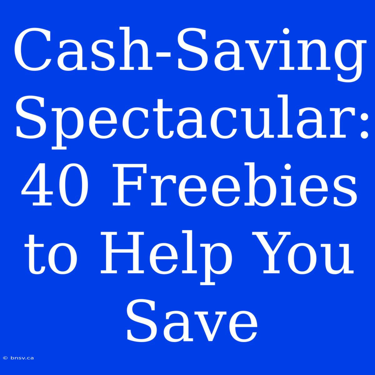 Cash-Saving Spectacular: 40 Freebies To Help You Save