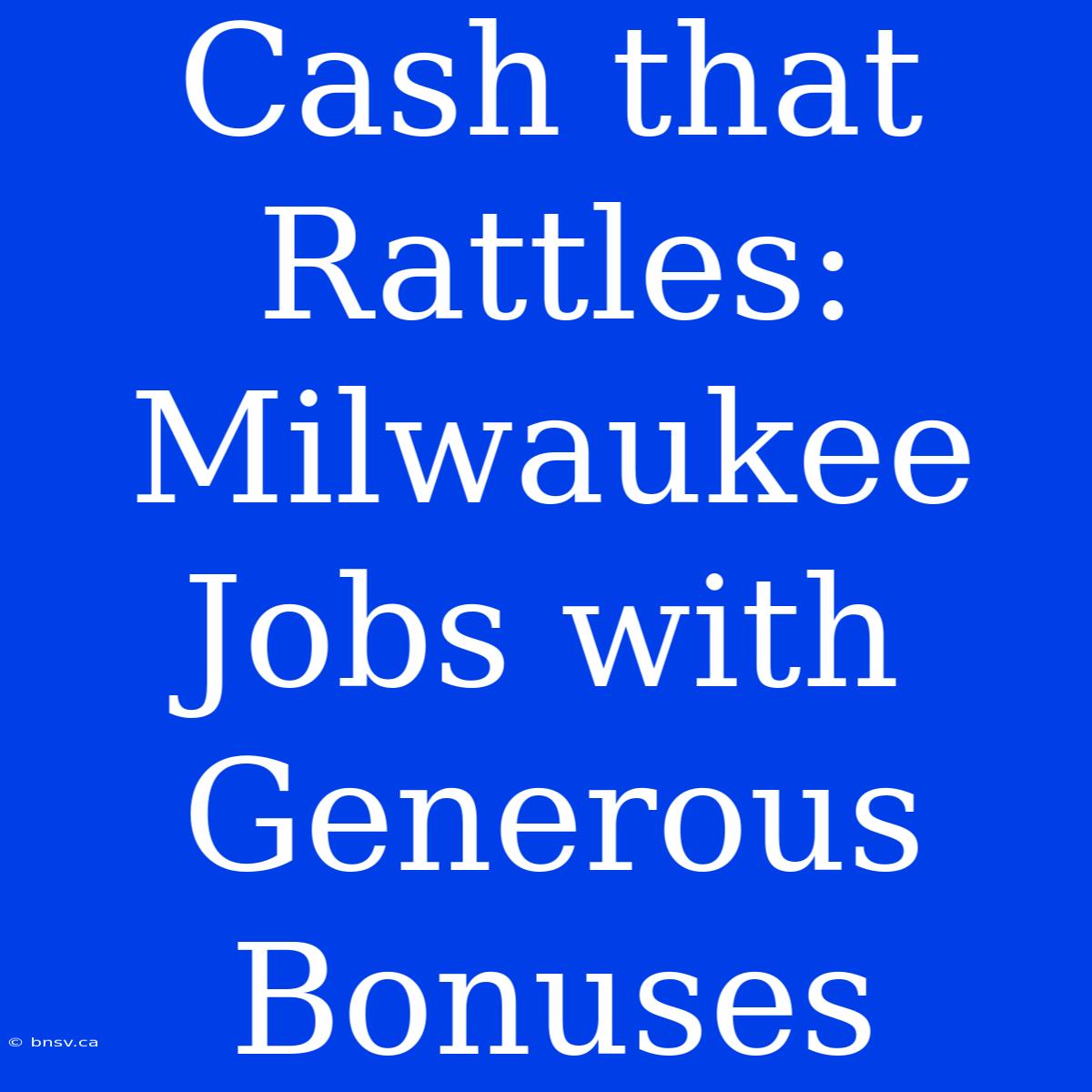 Cash That Rattles: Milwaukee Jobs With Generous Bonuses